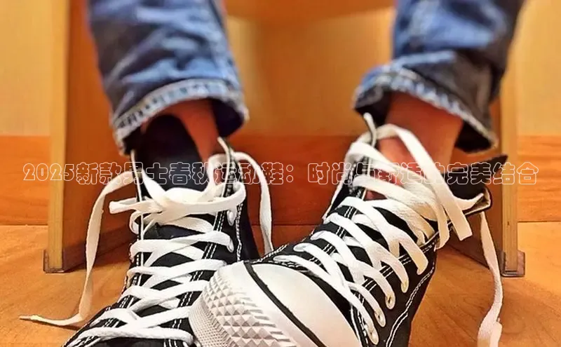 2025新款男士春秋运动鞋：时尚与舒适的完美结合