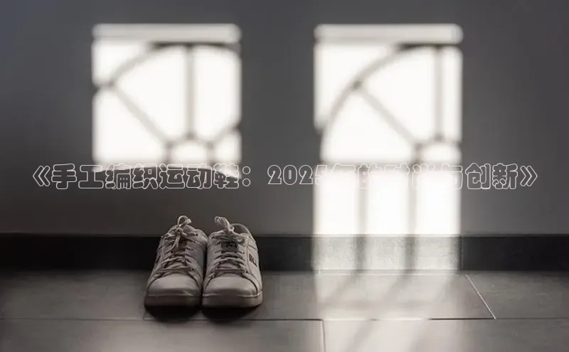 《手工编织运动鞋：2025年的时尚与创新》