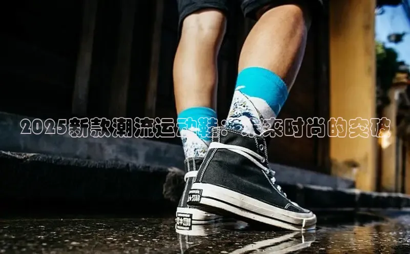 2025新款潮流运动鞋：未来时尚的突破
